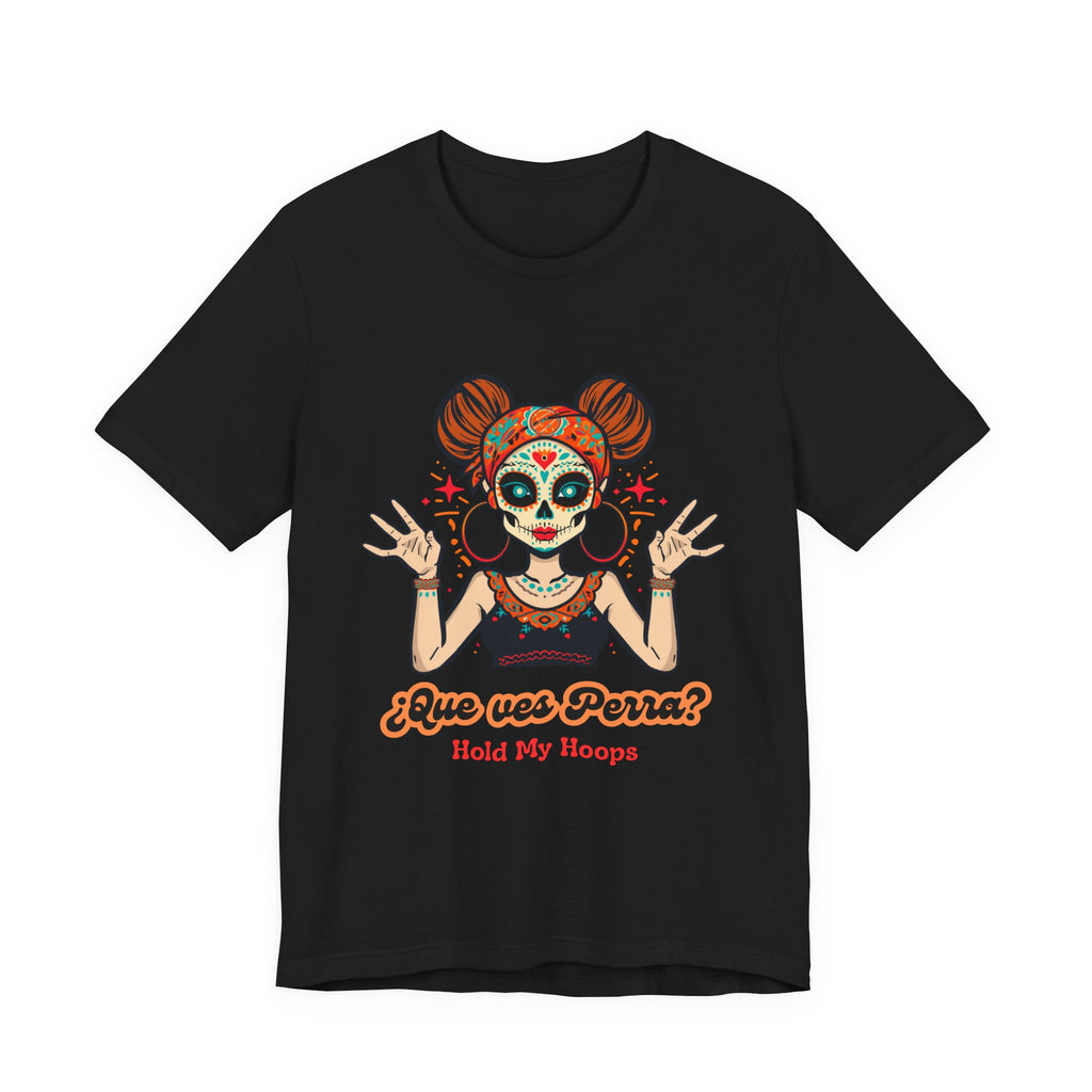 Day of the Dead Hoopla T-Shirt — "Que ves Perra? Hold My Hoops" Sugar Skull Girl Tee