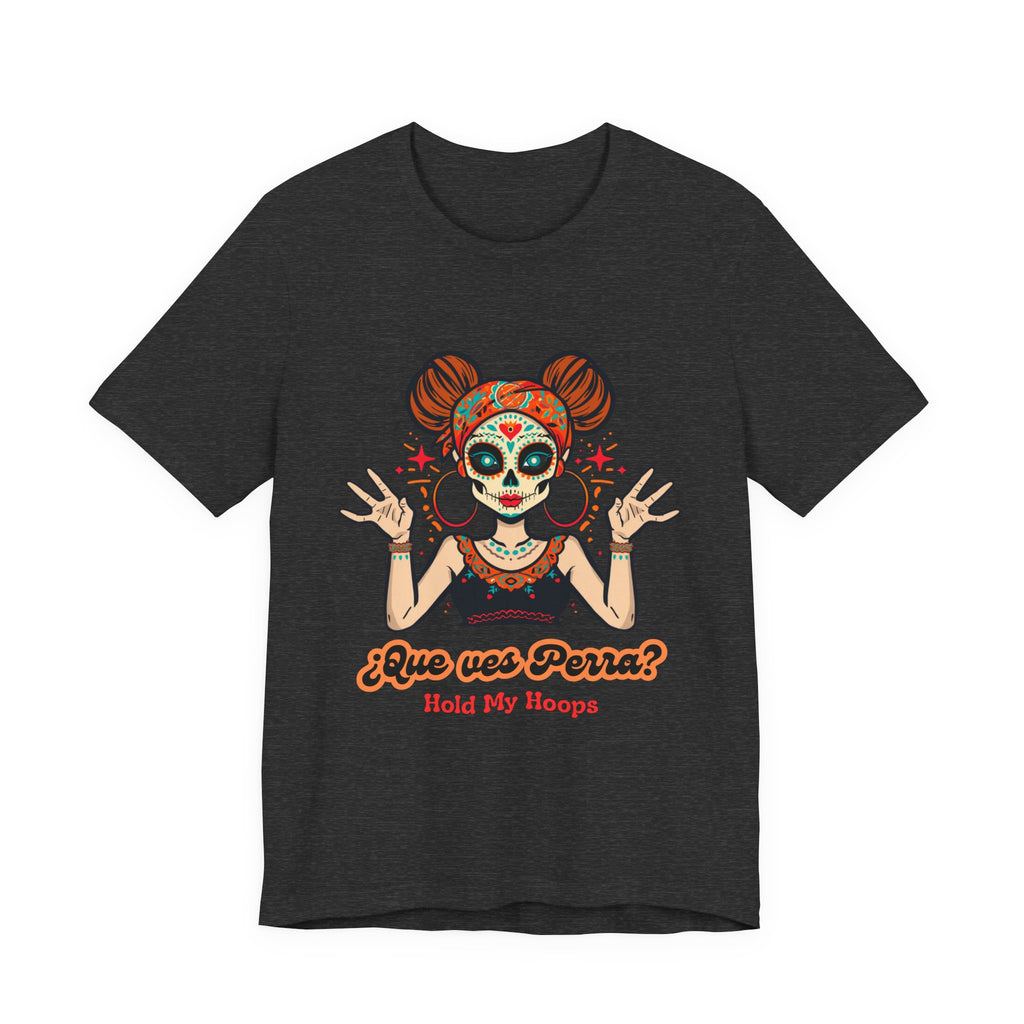 Day of the Dead Hoopla T-Shirt — "Que ves Perra? Hold My Hoops" Sugar Skull Girl Tee