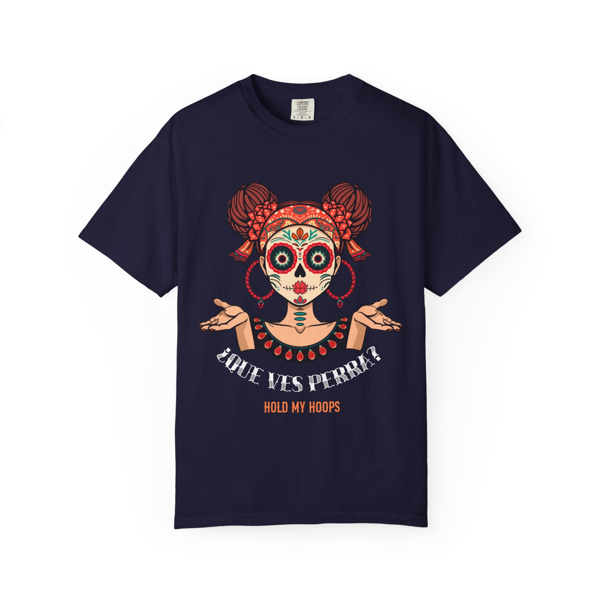 Que Ves Perra Hold My Hoops true navy tee - bold Day of Dead skull girl Comfort Colors shirt