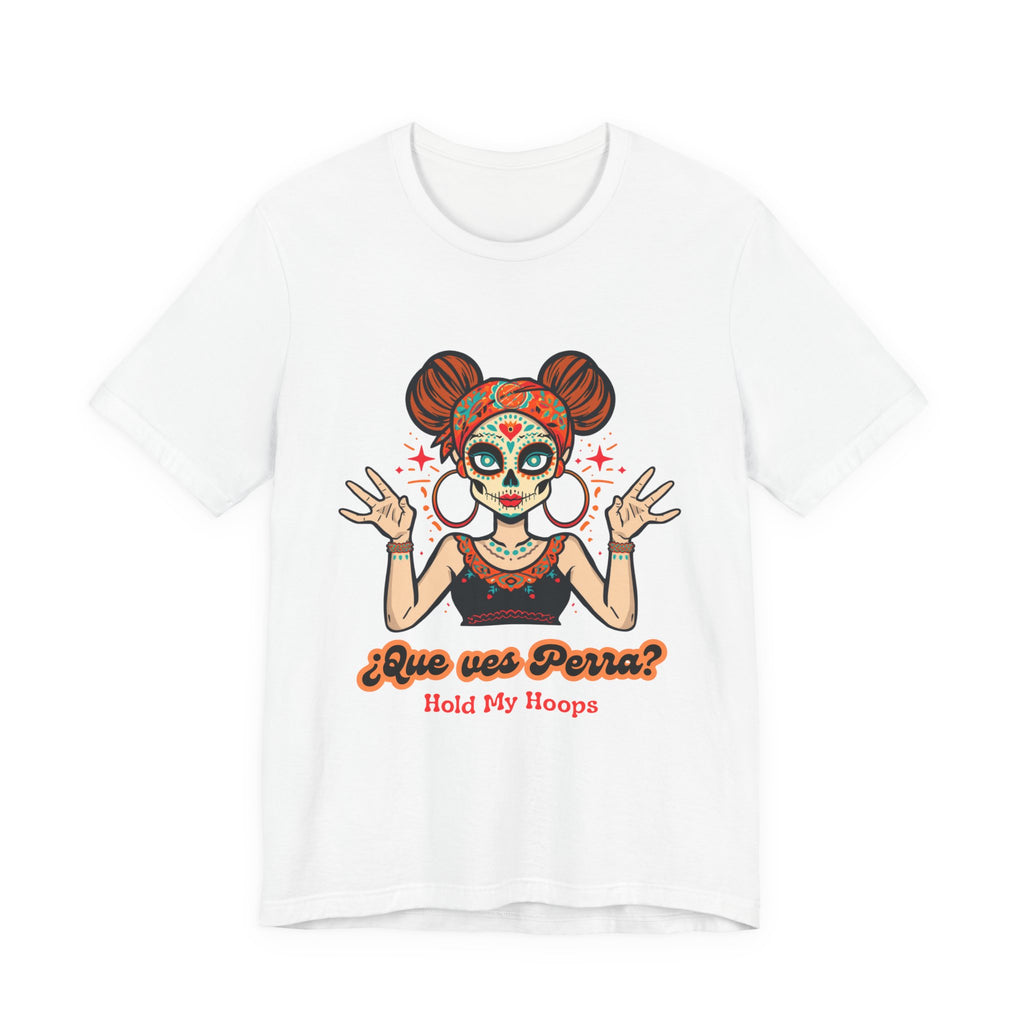 Day of the Dead Hoopla T-Shirt — "Que ves Perra? Hold My Hoops" Sugar Skull Girl Tee
